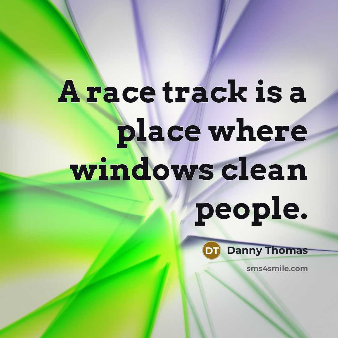 “A race track is a place where windows clean people.” quote by Danny Thomas