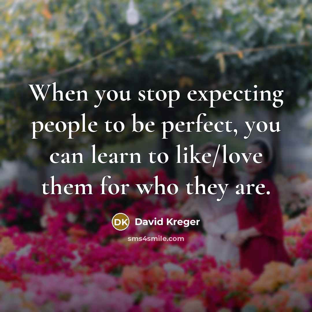 “When you stop expecting people to be perfect, you can learn to like/love them for who they are.” quote by David Kreger