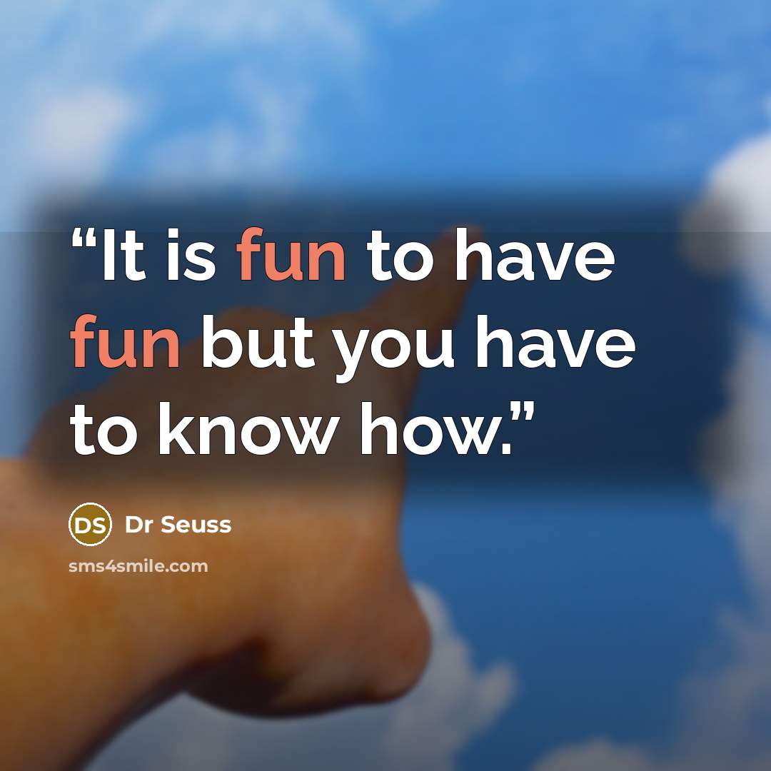 “It is fun to have fun but you have to know how.” quote by Dr Seuss