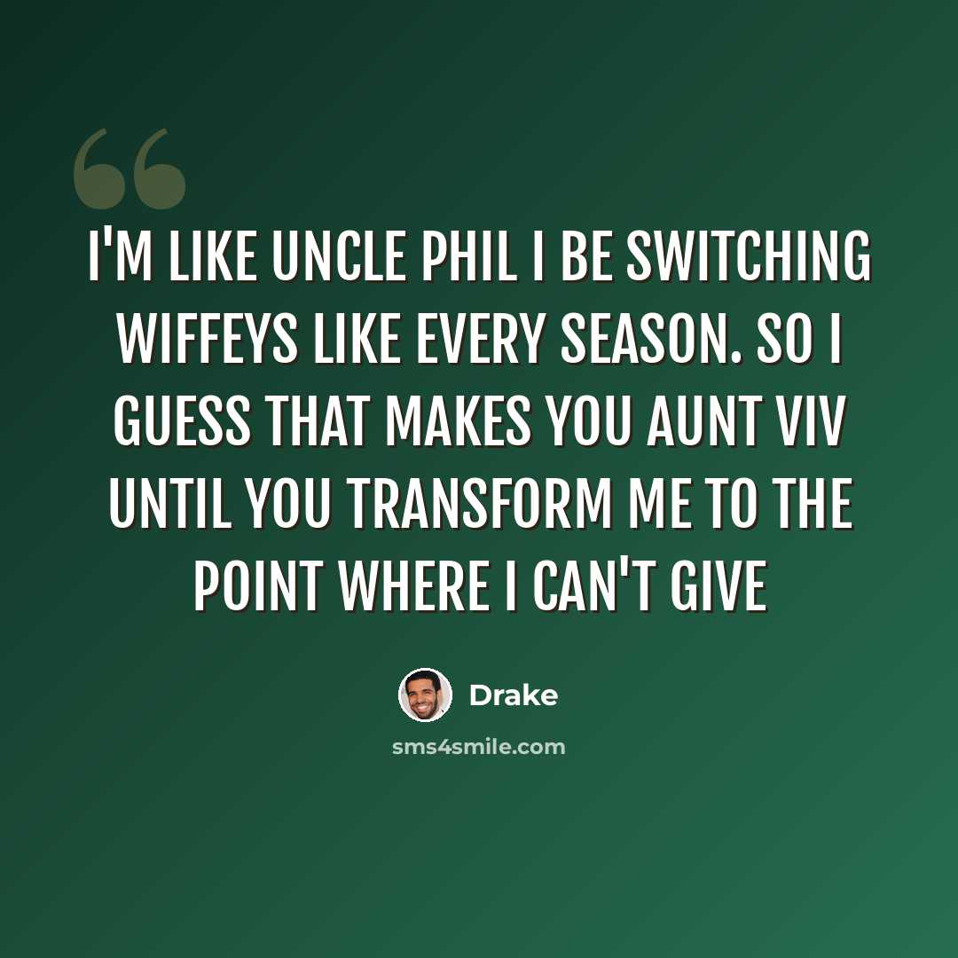 “I'm like Uncle Phil I be switching wiffeys like every season. So I guess that makes you aunt Viv until you transform me to the point where I can't give” quote by Drake