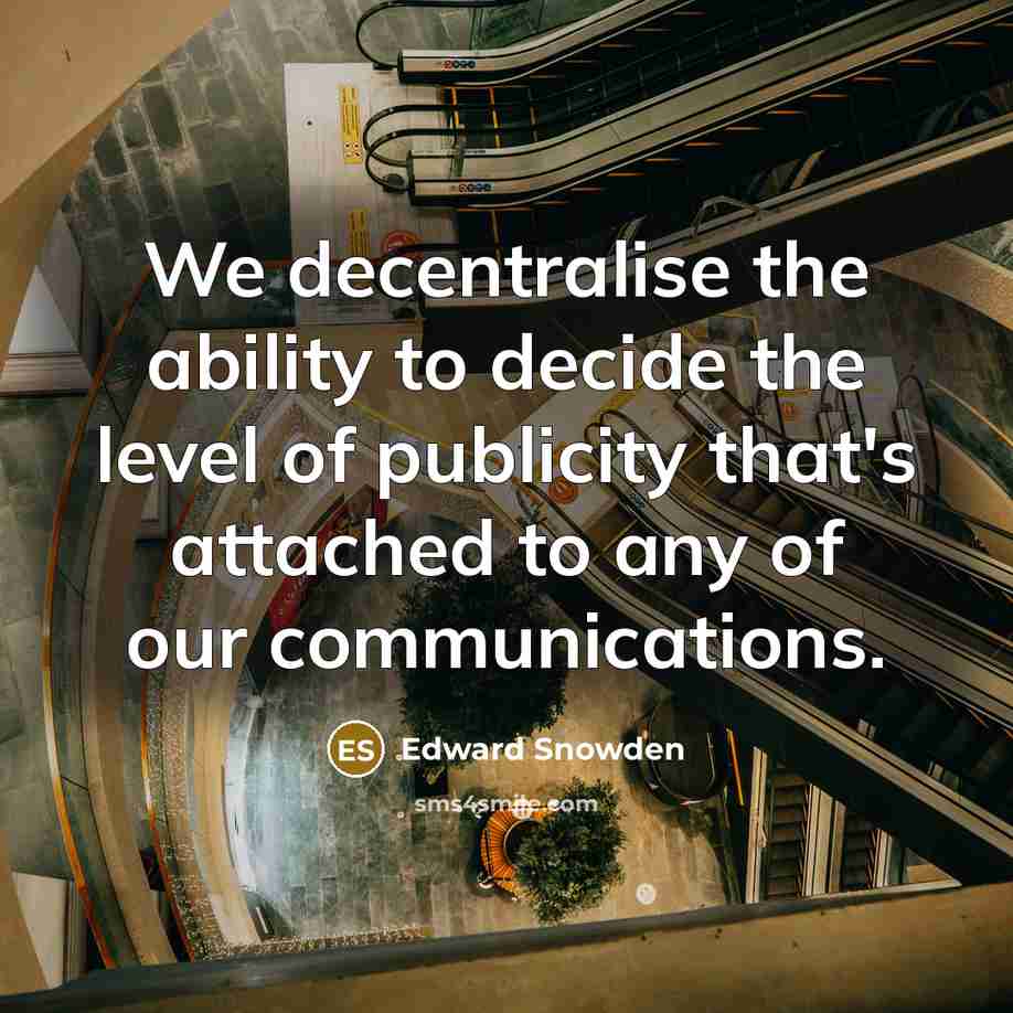 “We decentralise the ability to decide the level of publicity that's attached to any of our communications.” quote by Edward Snowden