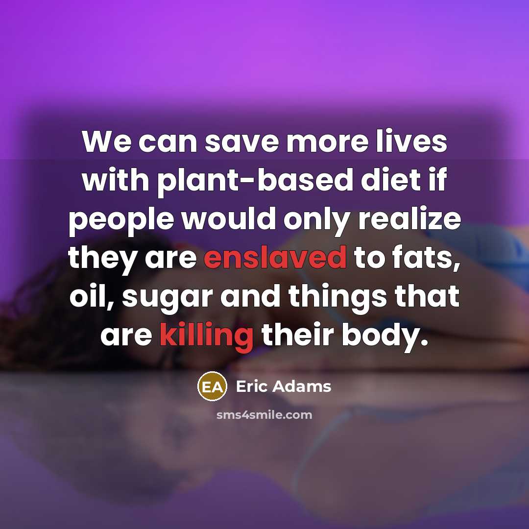 “We can save more lives with plant-based diet if people would only realize they are enslaved to fats, oil, sugar and things that are killing their body.” quote by Eric Adams