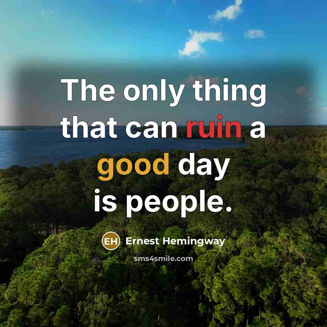“The only thing that can ruin a good day is people.” quote by Ernest Hemingway