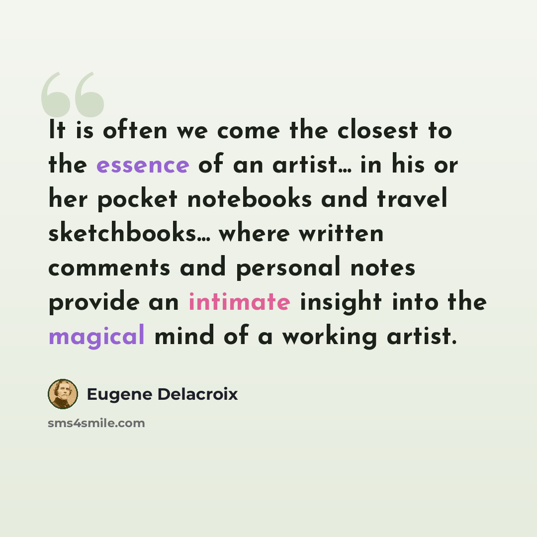 “It is often we come the closest to the essence of an artist... in his or her pocket notebooks and travel sketchbooks... where written comments and personal notes provide an intimate insight into the magical mind of a working artist.” quote by Eugene Delacroix