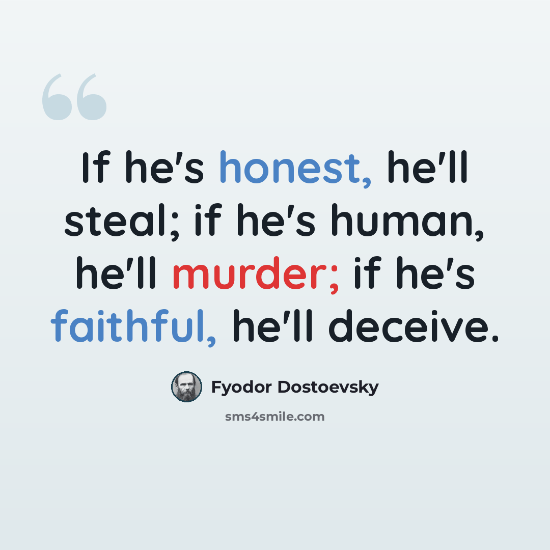 “If he's honest, he'll steal; if he's human, he'll murder; if he's faithful, he'll deceive.” quote by Fyodor Dostoevsky