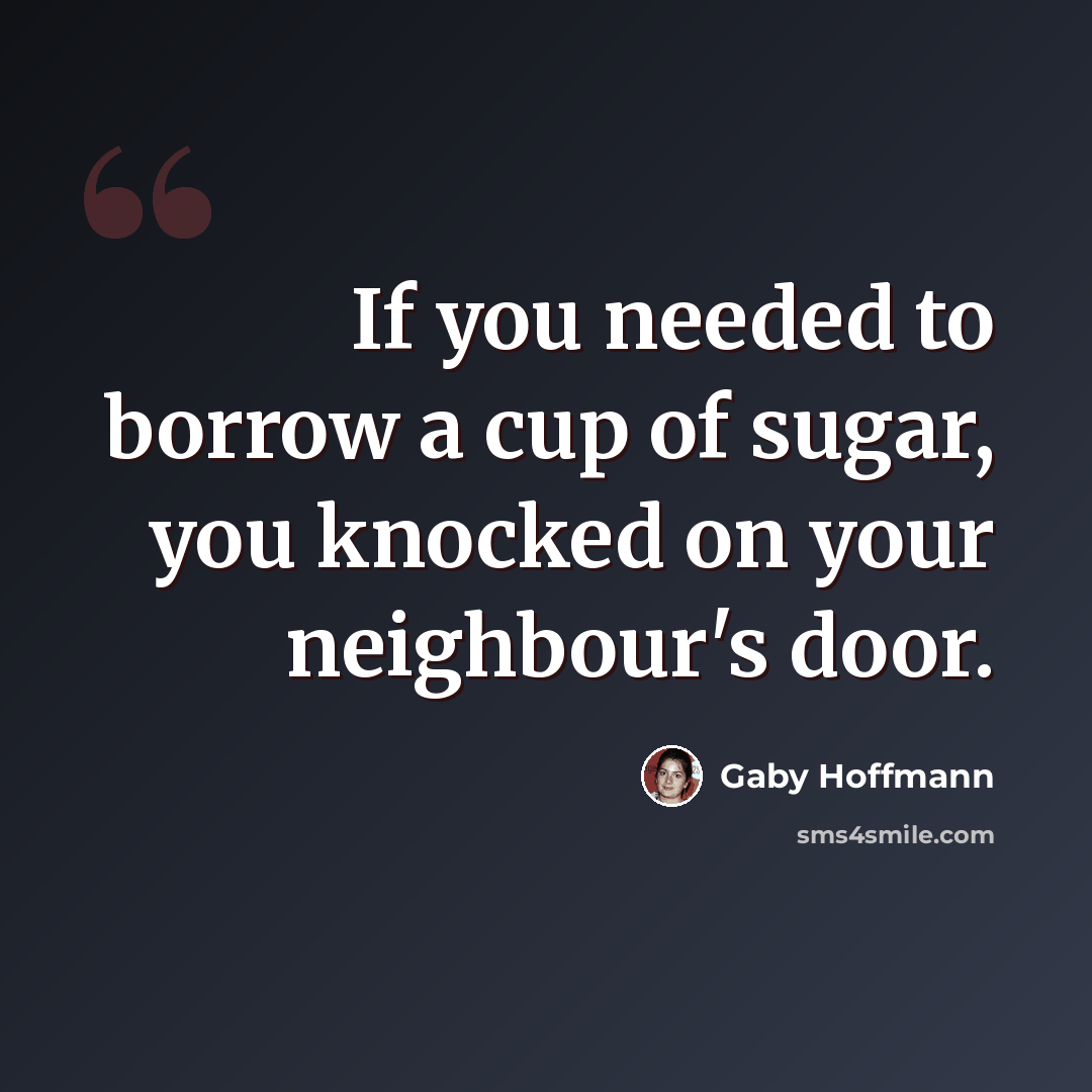 “If you needed to borrow a cup of sugar, you knocked on your neighbour's door.” quote by Gaby Hoffmann