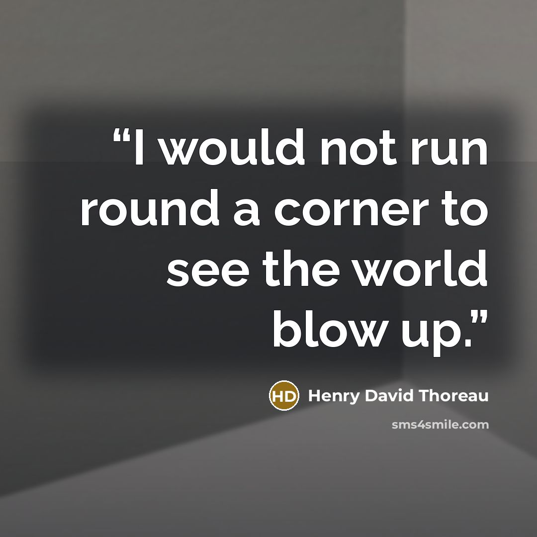 “I would not run round a corner to see the world blow up.” quote by Henry David Thoreau