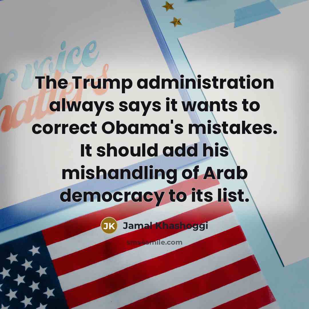 “The Trump administration always says it wants to correct Obama's mistakes. It should add his mishandling of Arab democracy to its list.” quote by Jamal Khashoggi
