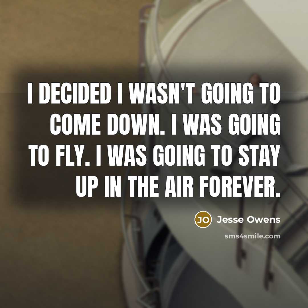 “I decided I wasn't going to come down. I was going to fly. I was going to stay up in the air forever.” quote by Jesse Owens