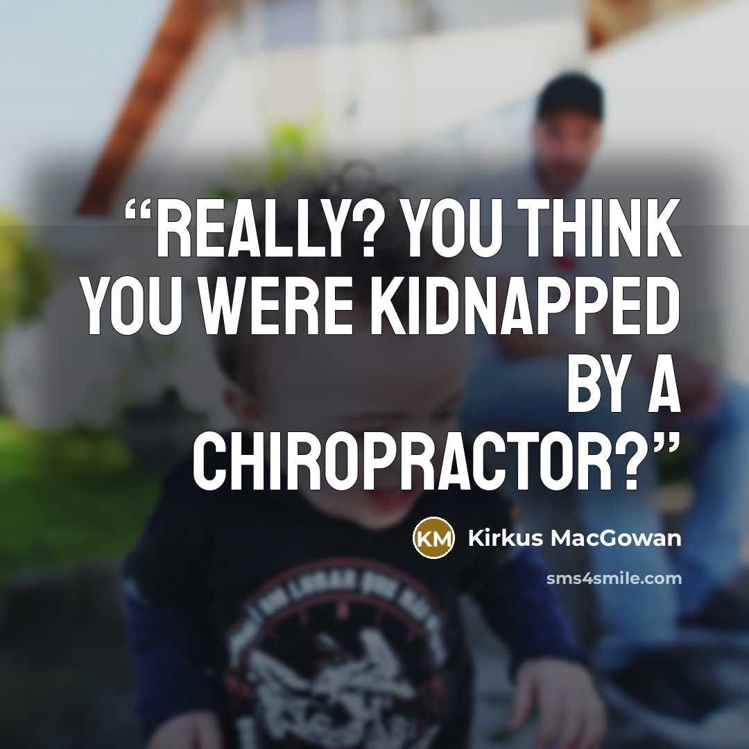 “Really? You think you were kidnapped by a chiropractor?” quote by Kirkus MacGowan