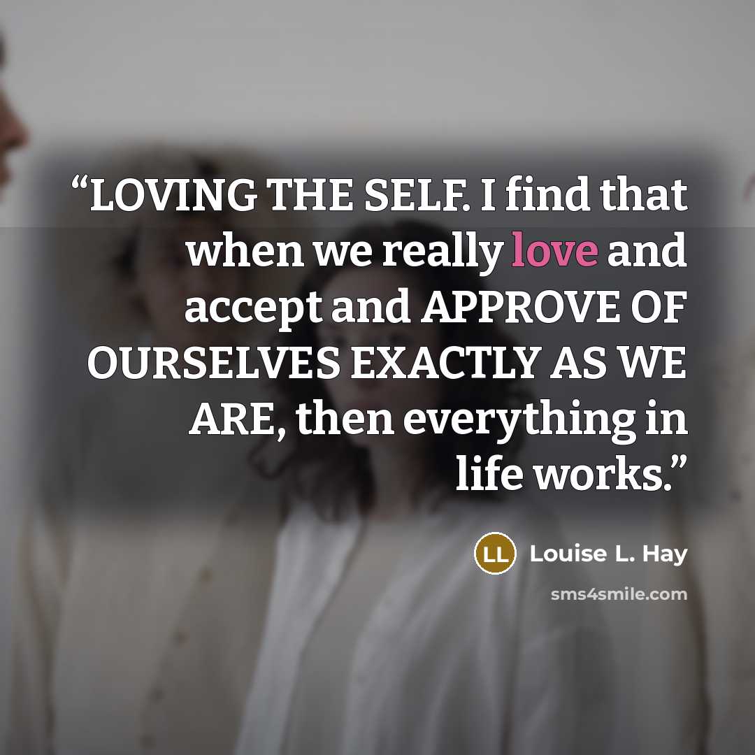 “LOVING THE SELF. I find that when we really love and accept and APPROVE OF OURSELVES EXACTLY AS WE ARE, then everything in life works.” quote by Louise L. Hay