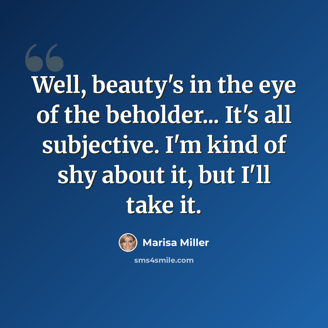 “Well, beauty's in the eye of the beholder... It's all subjective. I'm kind of shy about it, but I'll take it.” quote by Marisa Miller