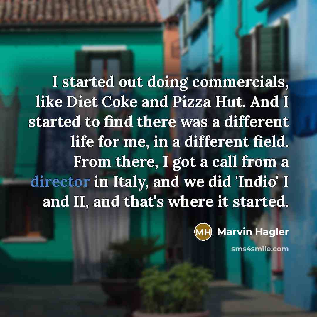 “I started out doing commercials, like Diet Coke and Pizza Hut. And I started to find there was a different life for me, in a different field. From there, I got a call from a director in Italy, and we did 'Indio' I and II, and that's where it started.” quote by Marvin Hagler