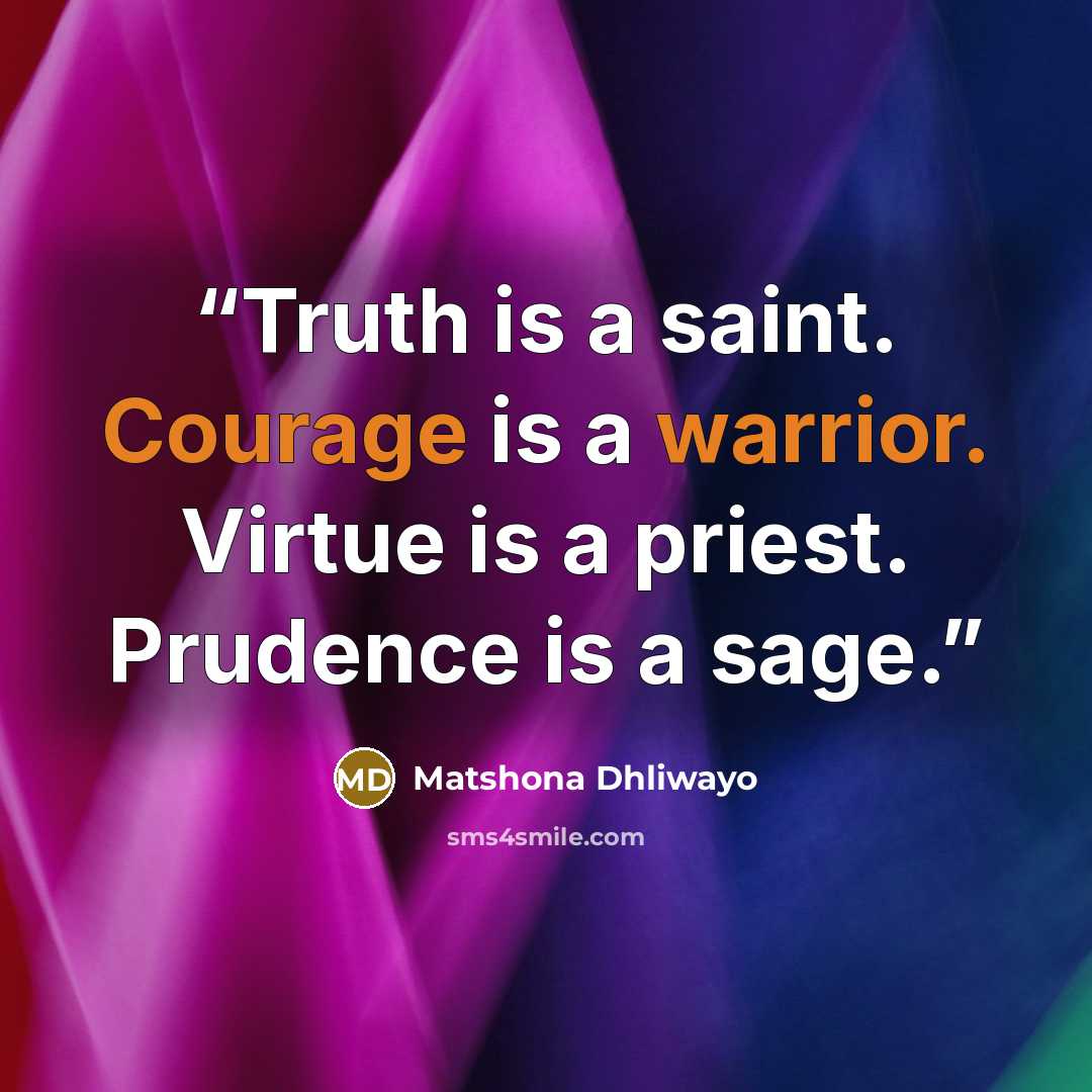 “Truth is a saint. Courage is a warrior. Virtue is a priest. Prudence is a sage.” quote by Matshona Dhliwayo