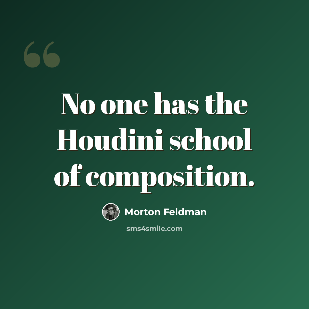 “No one has the Houdini school of composition.” quote by Morton Feldman