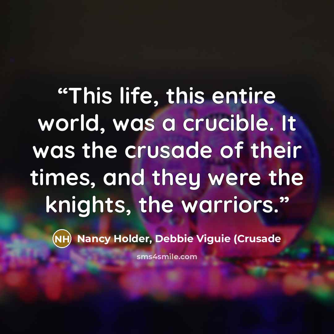 “This life, this entire world, was a crucible. It was the crusade of their times, and they were the knights, the warriors.” quote by Nancy Holder, Debbie Viguie (Crusade