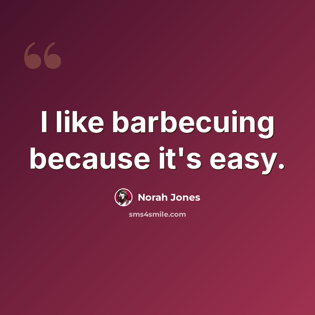 “I like barbecuing because it's easy.” quote by Norah Jones