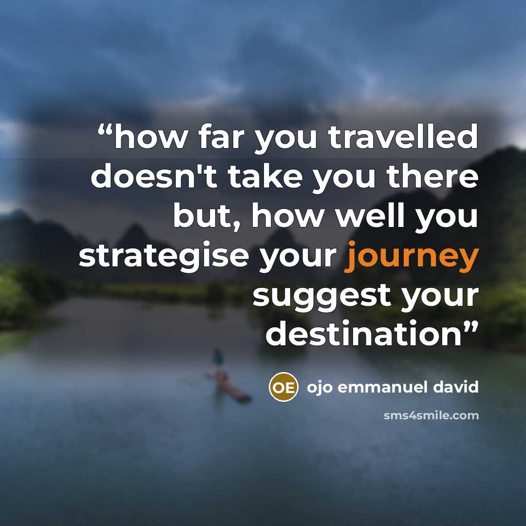 “how far you travelled doesn't take you there but, how well you strategise your journey suggest your destination” quote by ojo emmanuel david