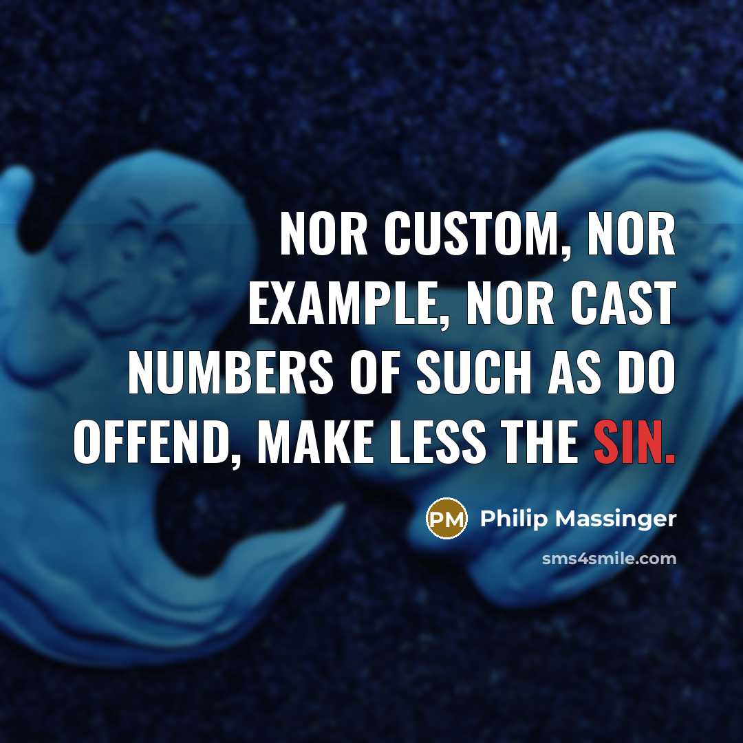 “Nor custom, nor example, nor cast numbers Of such as do offend, make less the sin.” quote by Philip Massinger
