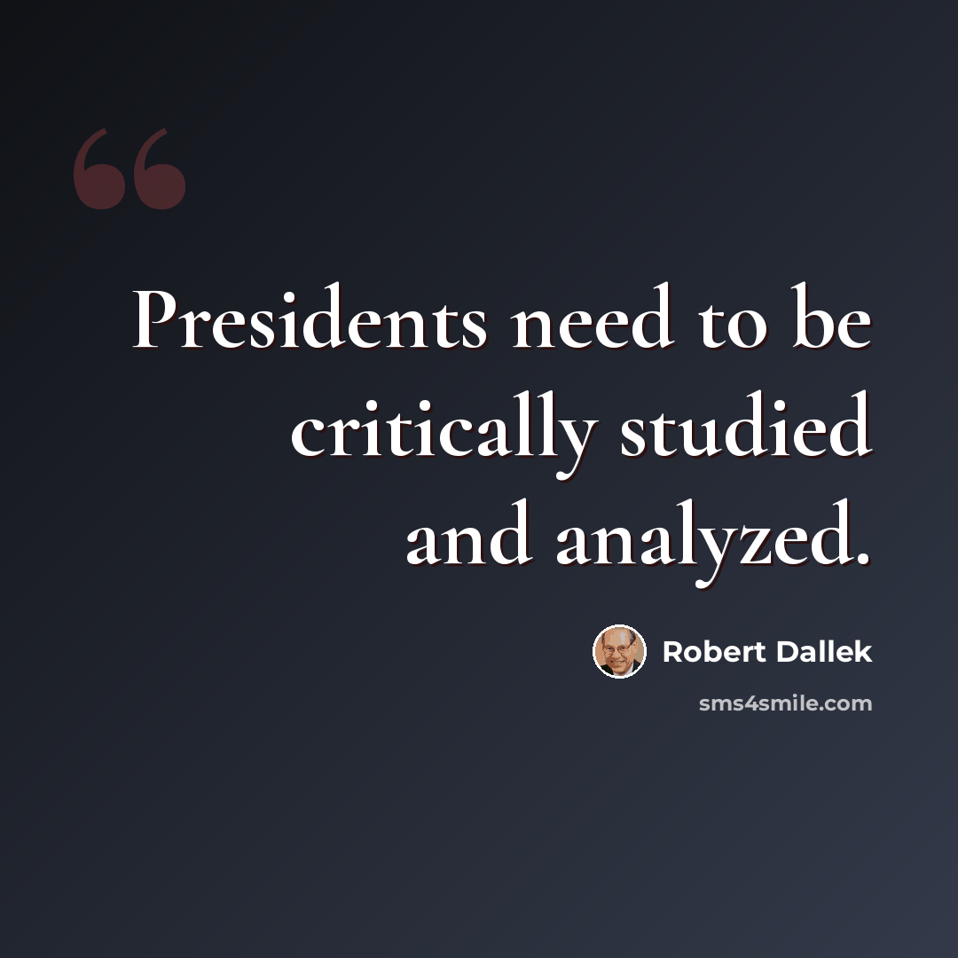 “Presidents need to be critically studied and analyzed.” quote by Robert Dallek