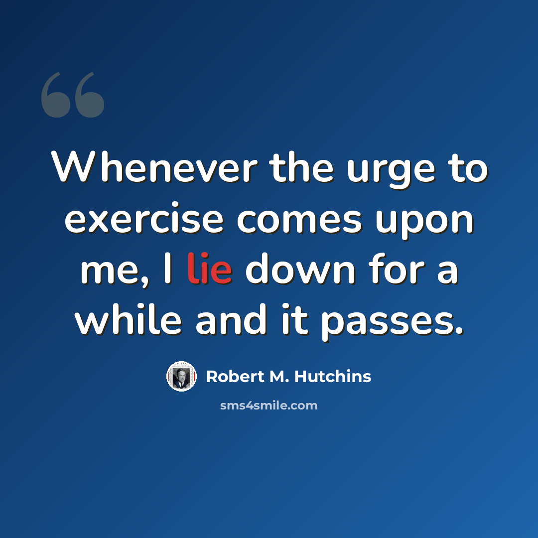 “Whenever the urge to exercise comes upon me, I lie down for a while and it passes.” quote by Robert M. Hutchins