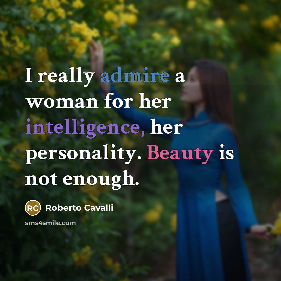 “I really admire a woman for her intelligence, her personality. Beauty is not enough.” quote by Roberto Cavalli