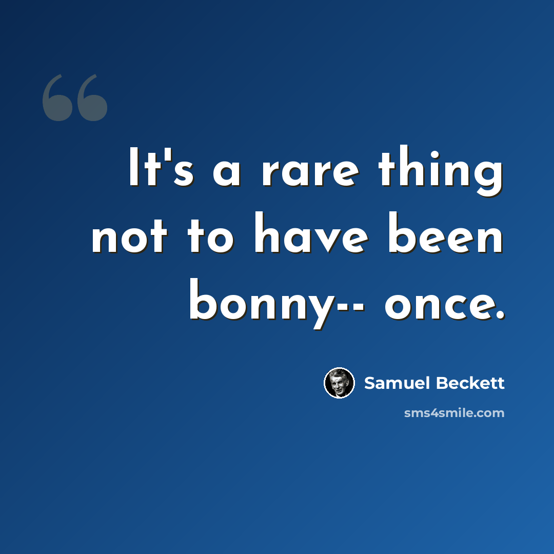 “It's a rare thing not to have been bonny-- once.” quote by Samuel Beckett