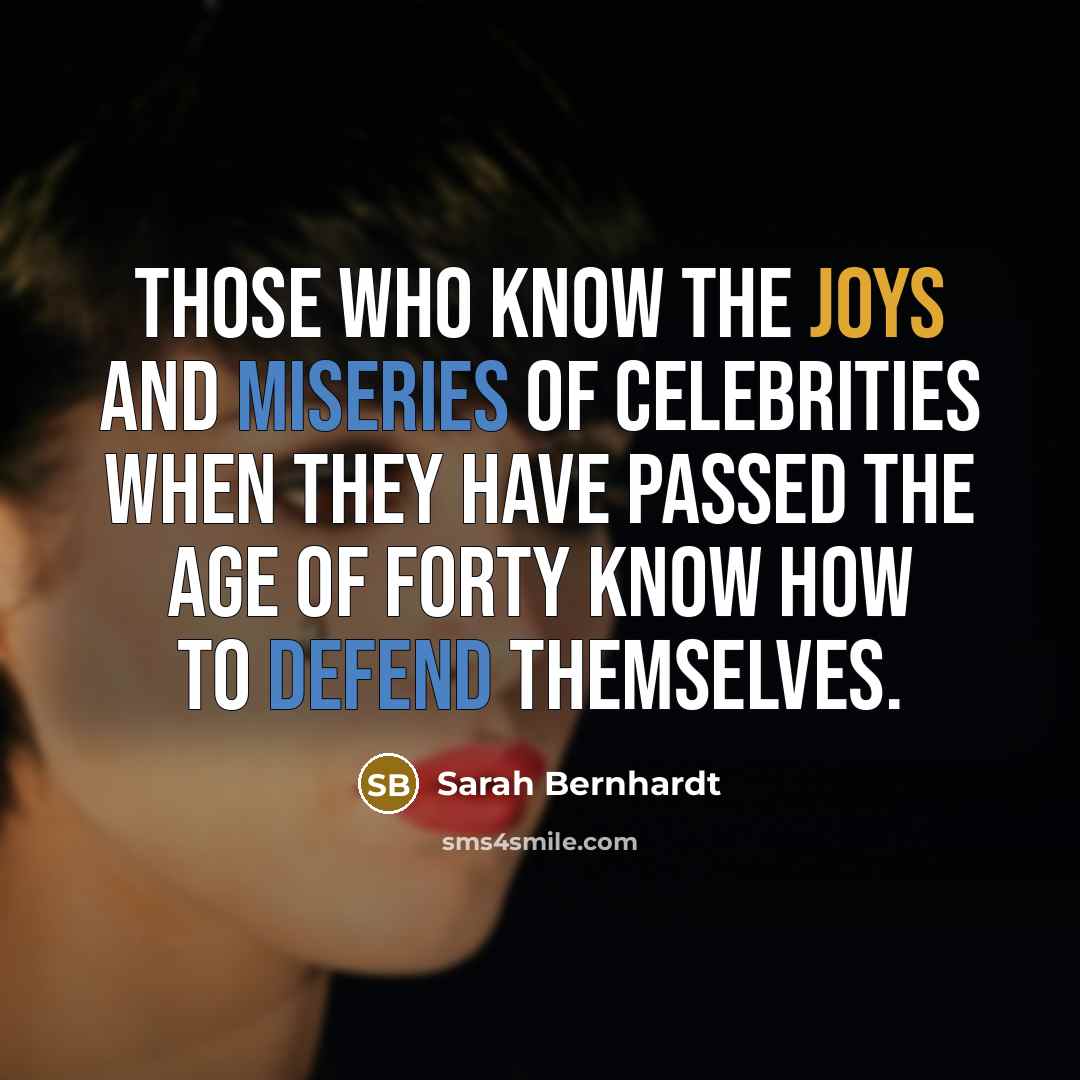 “Those who know the joys and miseries of celebrities when they have passed the age of forty know how to defend themselves.” quote by Sarah Bernhardt