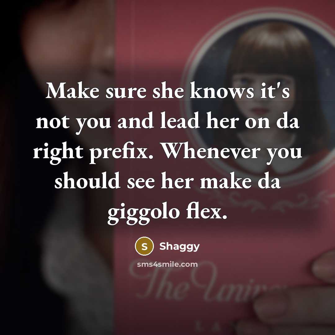 “Make sure she knows it's not you and lead her on da right prefix. Whenever you should see her make da giggolo flex.” quote by Shaggy