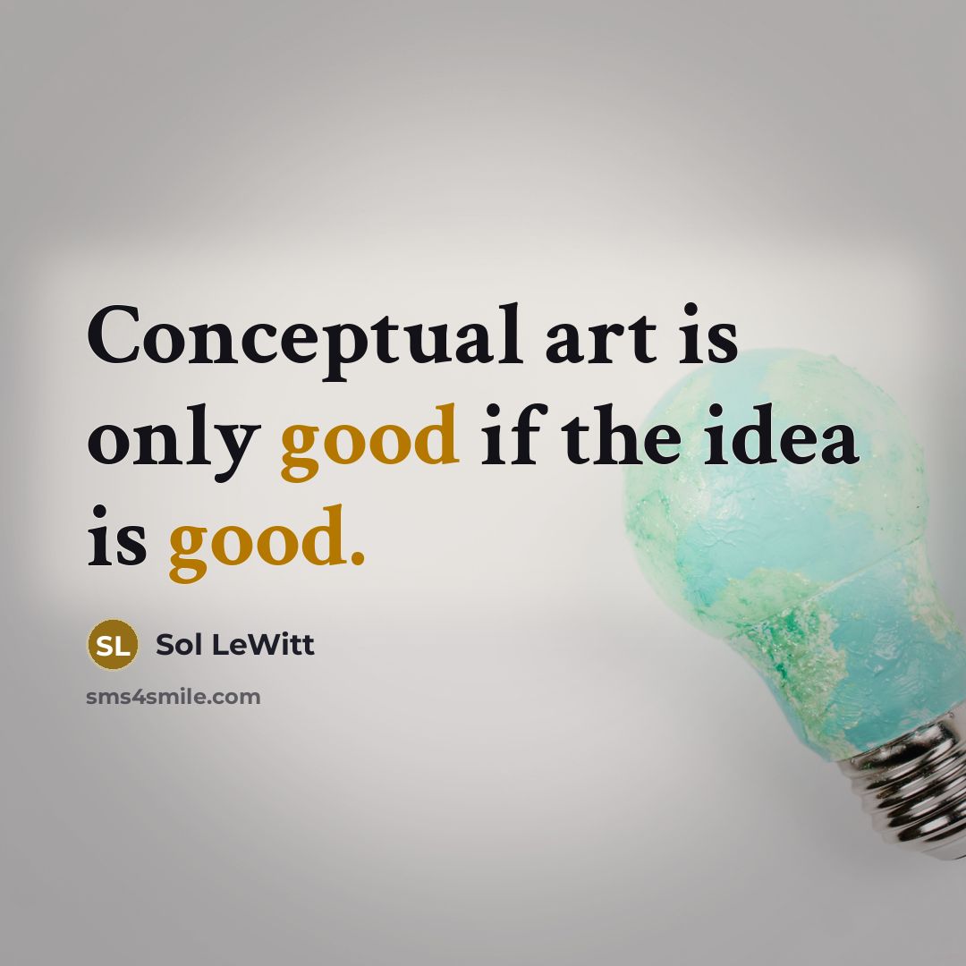 “Conceptual art is only good if the idea is good.” quote by Sol LeWitt