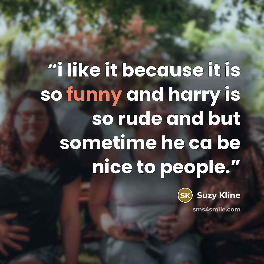 “i like it because it is so funny and harry is so rude and but sometime he ca be nice to people.” quote by suzy kline