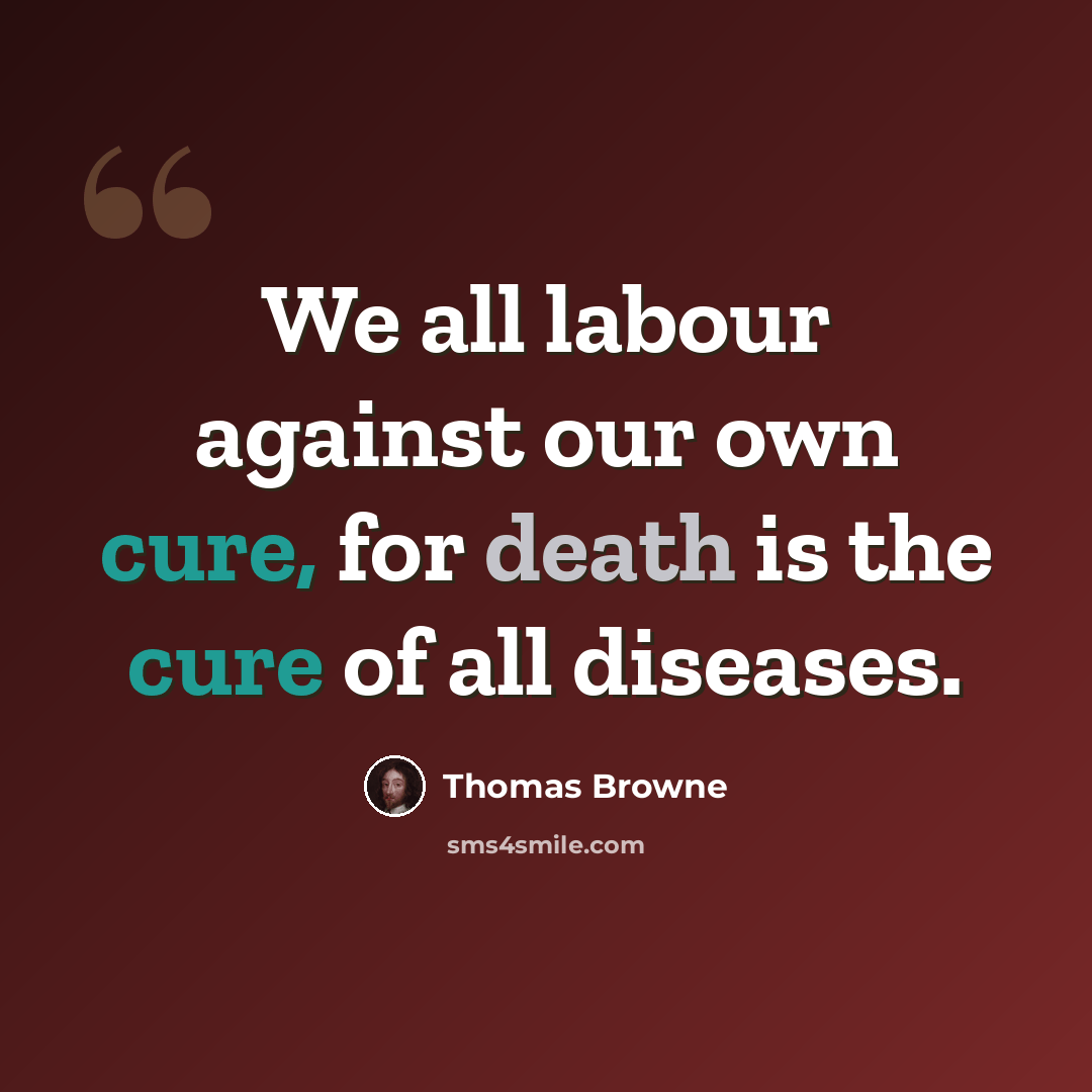 “We all labour against our own cure, for death is the cure of all diseases.” quote by Thomas Browne