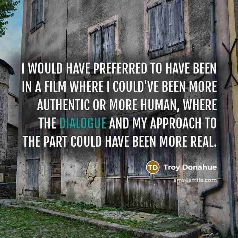 “I would have preferred to have been in a film where I could've been more authentic or more human, where the dialogue and my approach to the part could have been more real.” quote by Troy Donahue