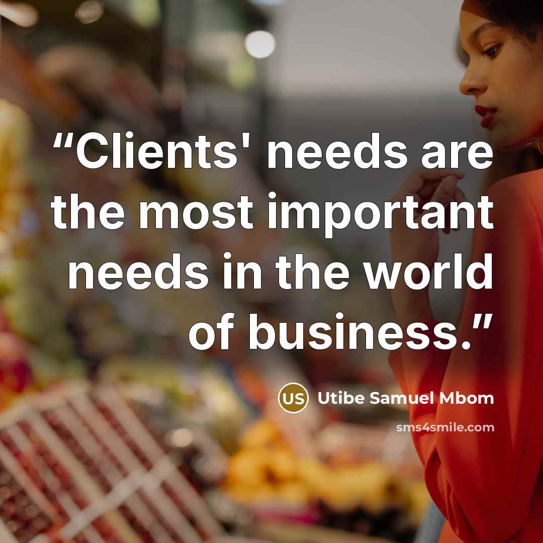 “Clients' needs are the most important needs in the world of business.” quote by Utibe Samuel Mbom