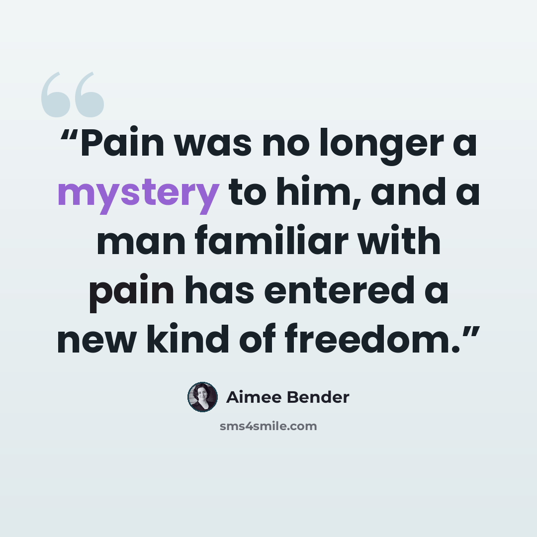“Pain was no longer a mystery to him, and a man familiar with pain has entered a new kind of freedom.” quote by Aimee Bender