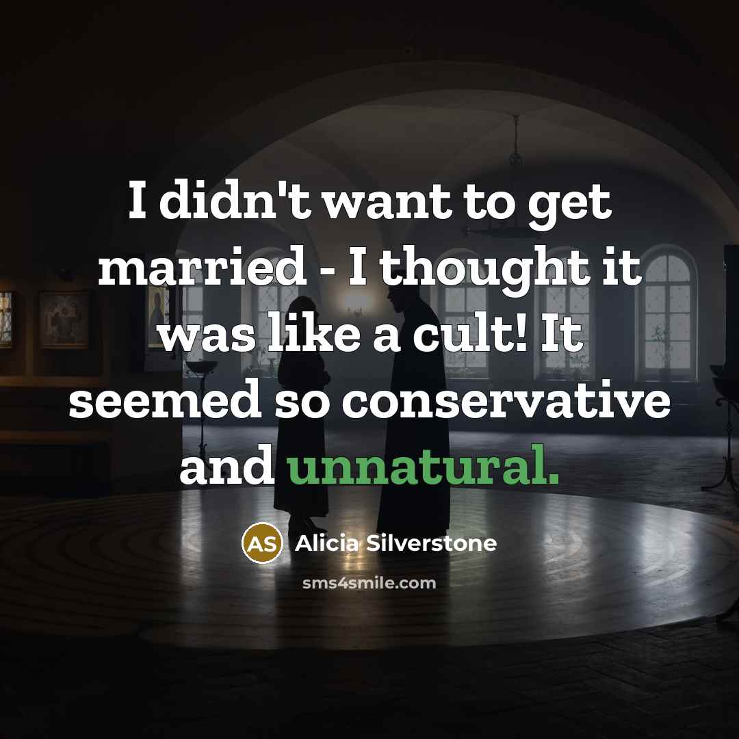 “I didn't want to get married - I thought it was like a cult! It seemed so conservative and unnatural.” quote by Alicia Silverstone