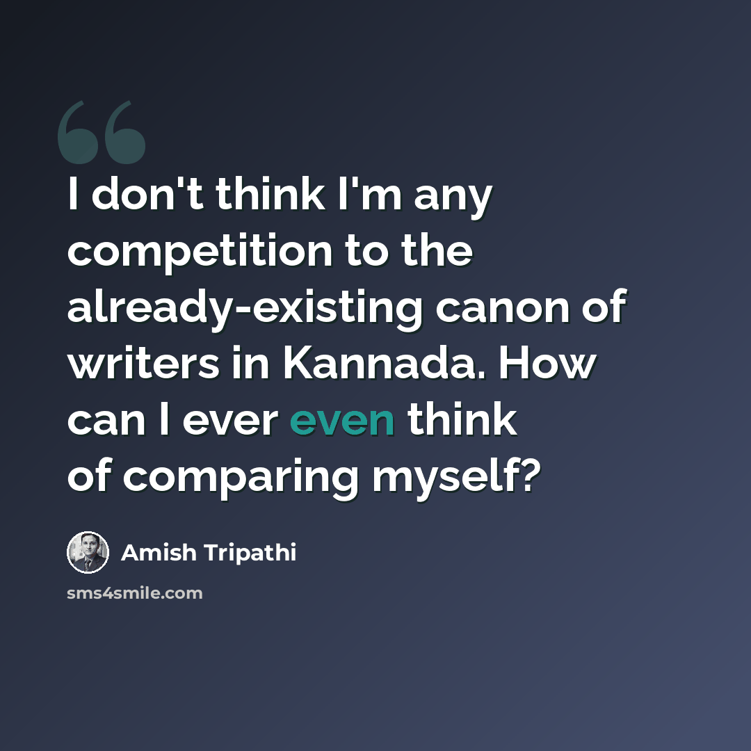 “I don't think I'm any competition to the already-existing canon of writers in Kannada. How can I ever even think of comparing myself?” quote by Amish Tripathi