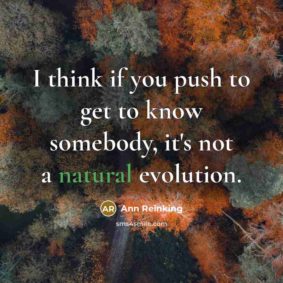 “I think if you push to get to know somebody, it's not a natural evolution.” quote by Ann Reinking