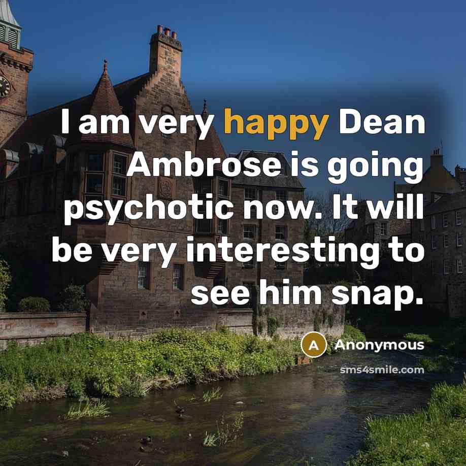 “I am very happy Dean Ambrose is going psychotic now. It will be very interesting to see him snap.” quote by Anonymous