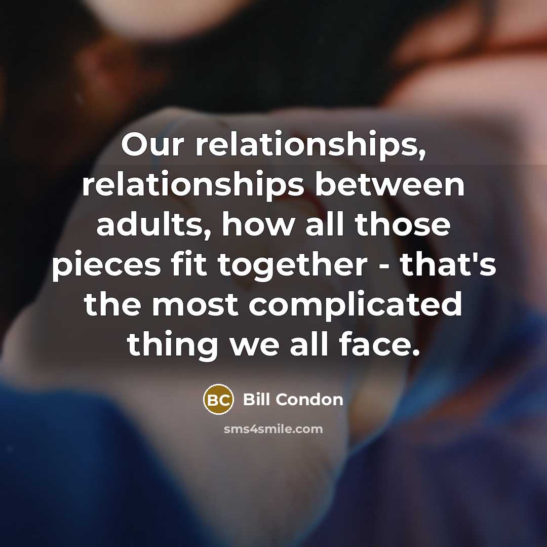 “Our relationships, relationships between adults, how all those pieces fit together - that's the most complicated thing we all face.” quote by Bill Condon