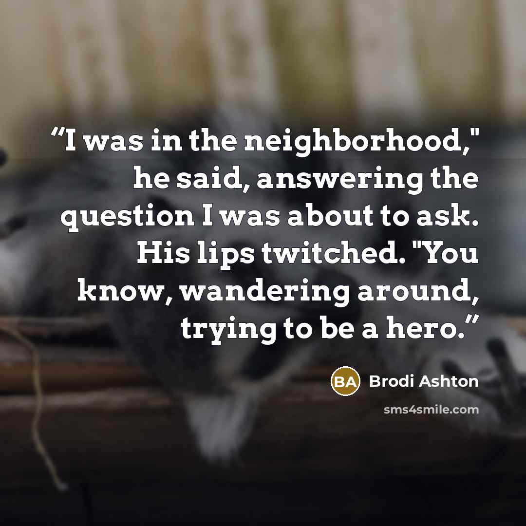 “I was in the neighborhood," he said, answering the question I was about to ask. His lips twitched. "You know, wandering around, trying to be a hero.” quote by Brodi Ashton