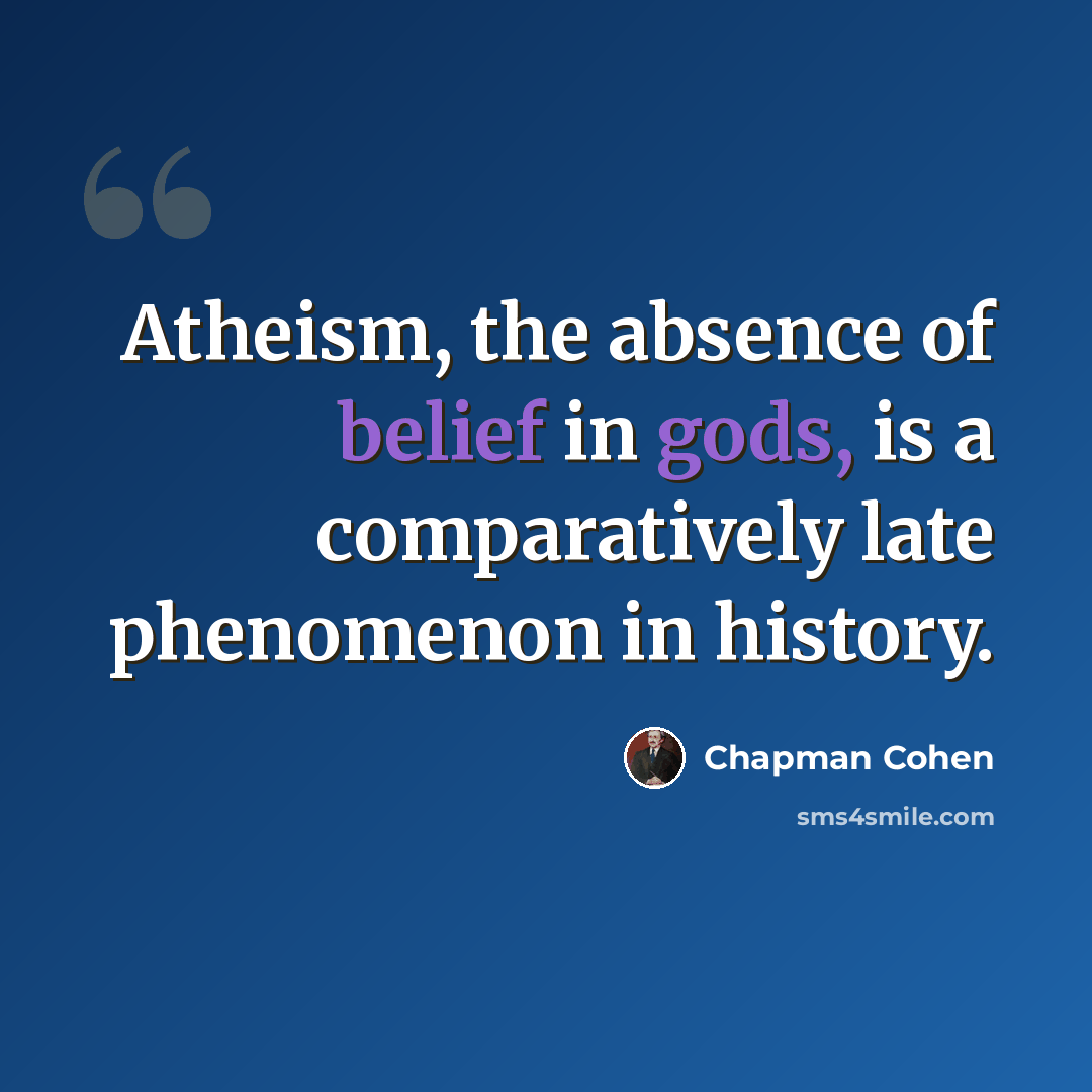 “Atheism, the absence of belief in gods, is a comparatively late phenomenon in history.” quote by Chapman Cohen