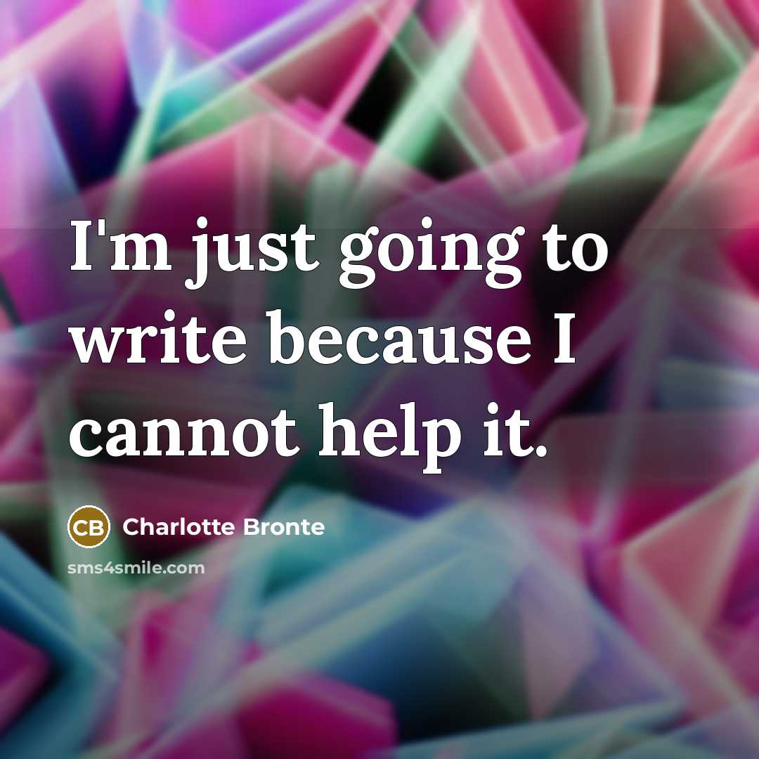 “I'm just going to write because I cannot help it.” quote by Charlotte Bronte