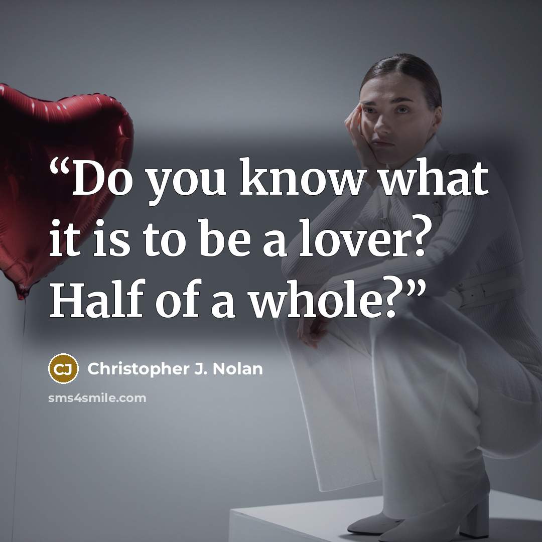 “Do you know what it is to be a lover? Half of a whole?” quote by Christopher J. Nolan