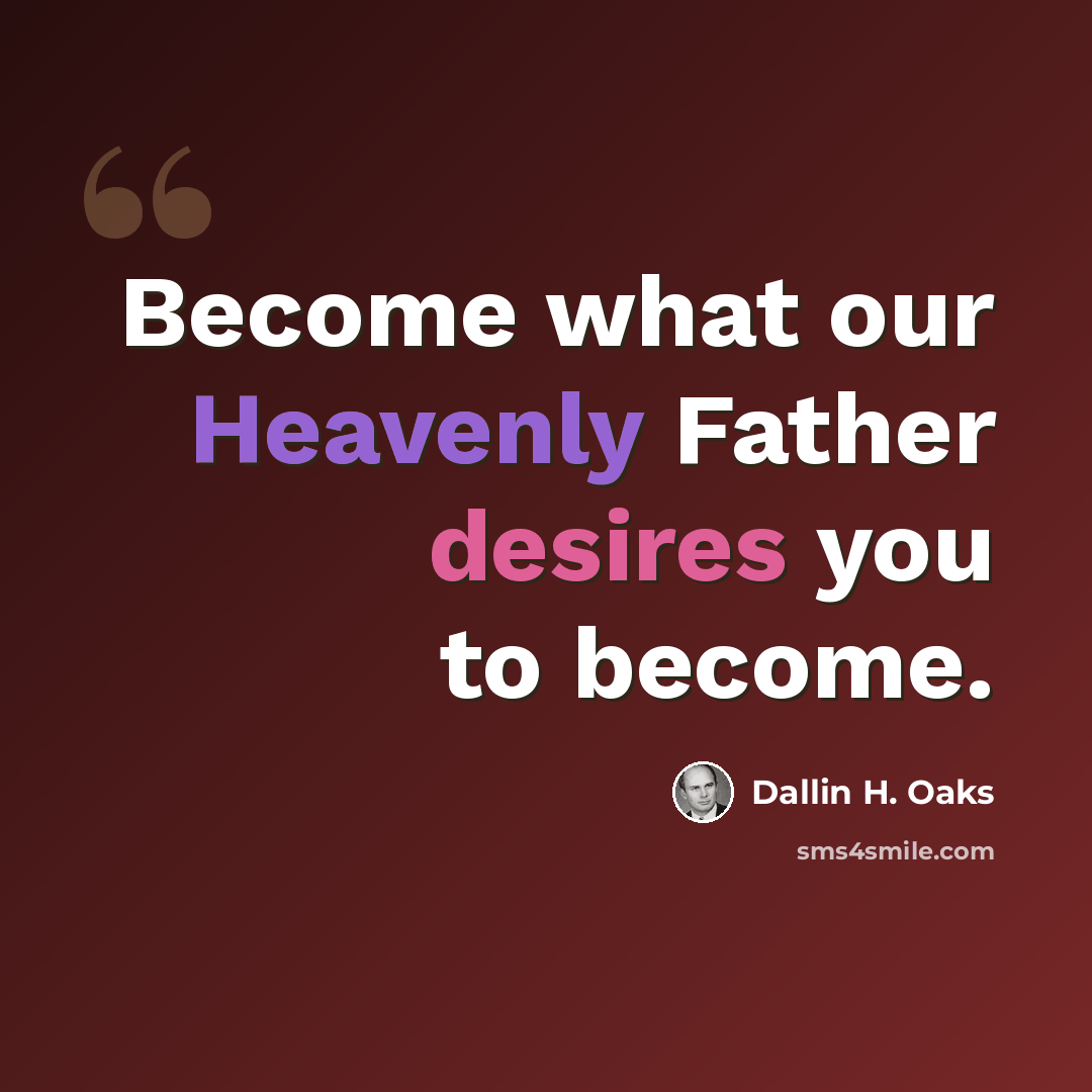 “Become what our Heavenly Father desires you to become.” quote by Dallin H. Oaks