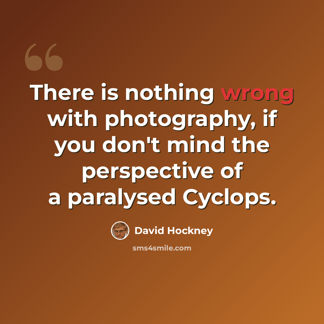 “There is nothing wrong with photography, if you don't mind the perspective of a paralysed Cyclops.” quote by David Hockney