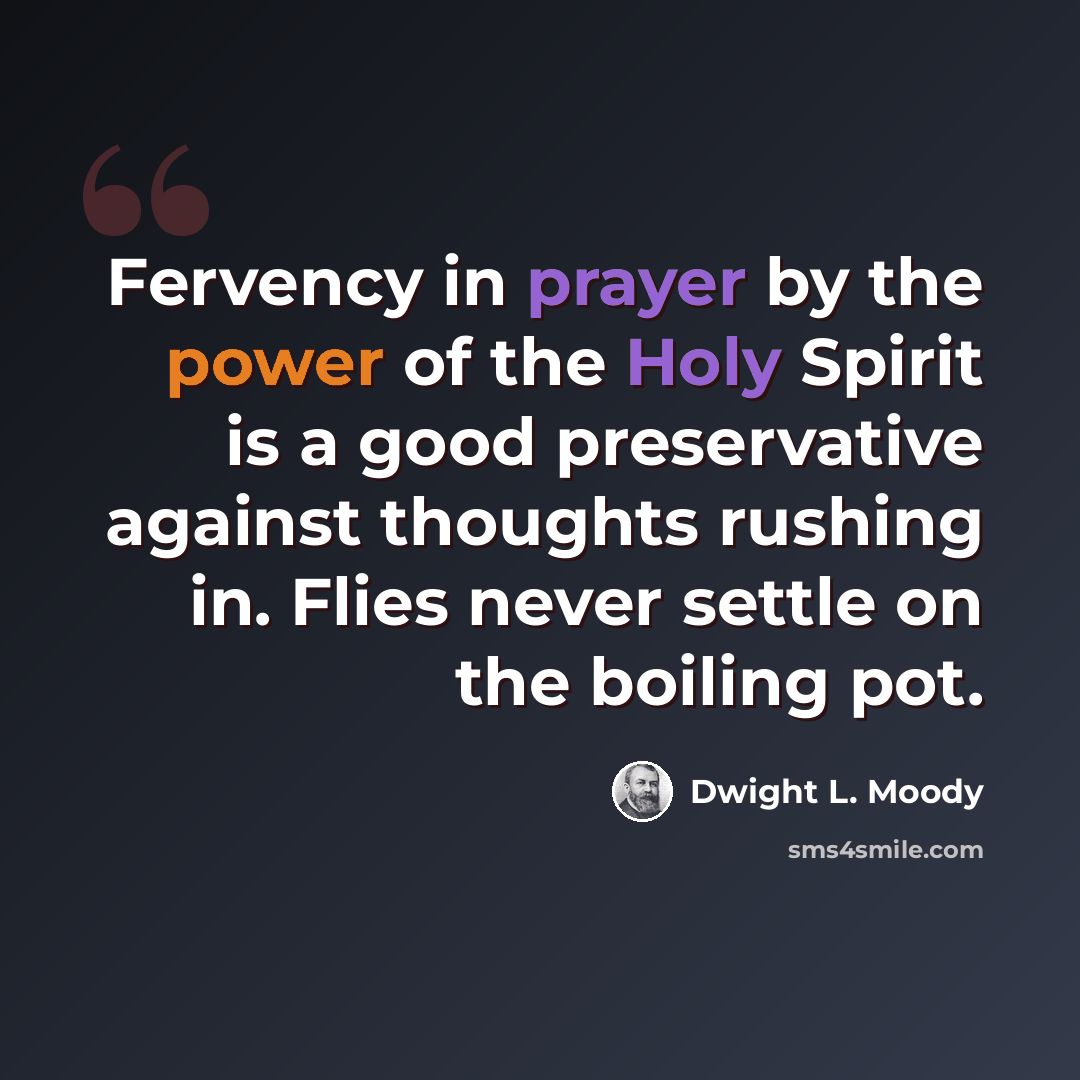 “Fervency in prayer by the power of the Holy Spirit is a good preservative against thoughts rushing in. Flies never settle on the boiling pot.” quote by Dwight L. Moody