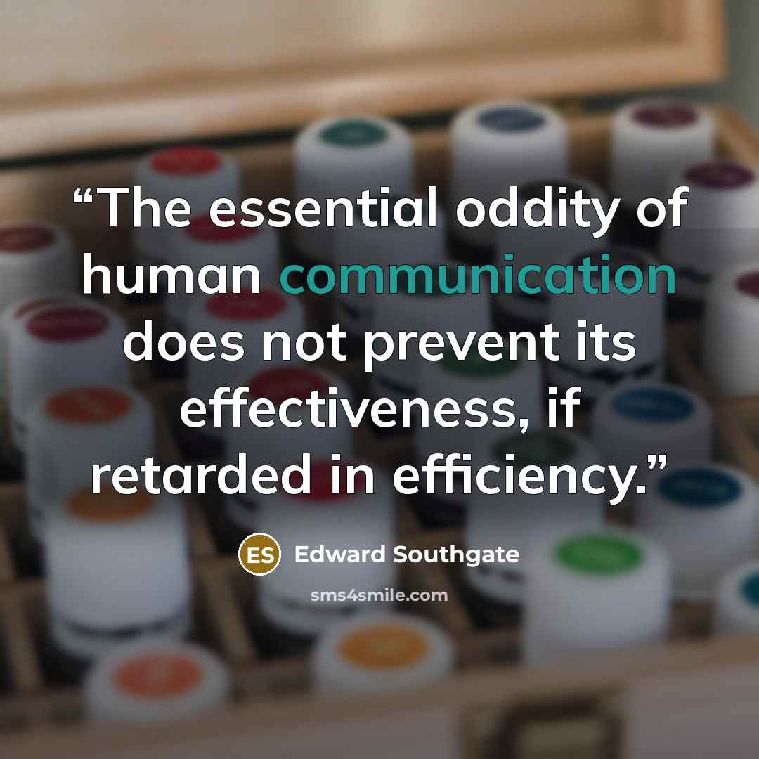 “The essential oddity of human communication does not prevent its effectiveness, if retarded in efficiency.” quote by Edward Southgate