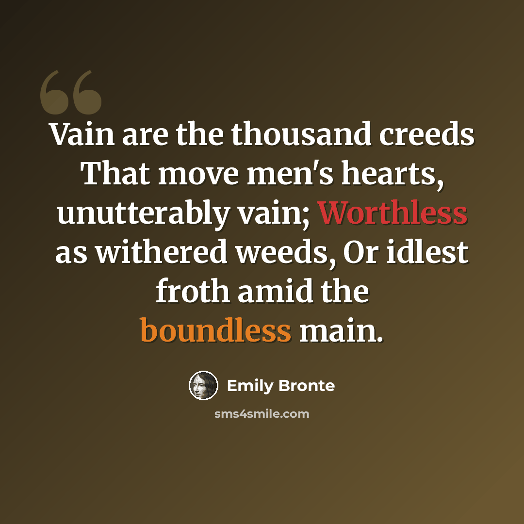 “Vain are the thousand creeds That move men's hearts, unutterably vain; Worthless as withered weeds, Or idlest froth amid the boundless main.” quote by Emily Bronte
