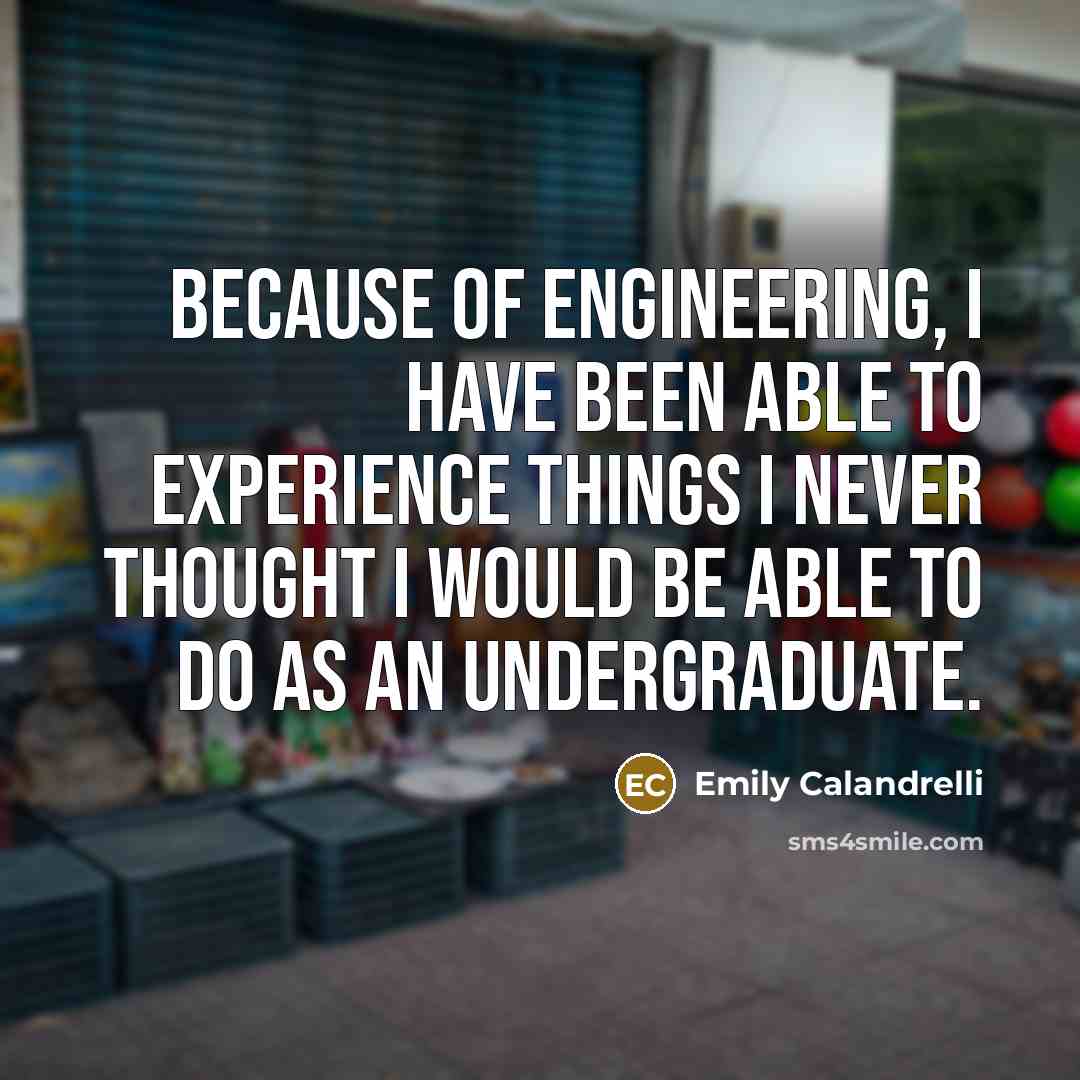 “Because of engineering, I have been able to experience things I never thought I would be able to do as an undergraduate.” quote by Emily Calandrelli